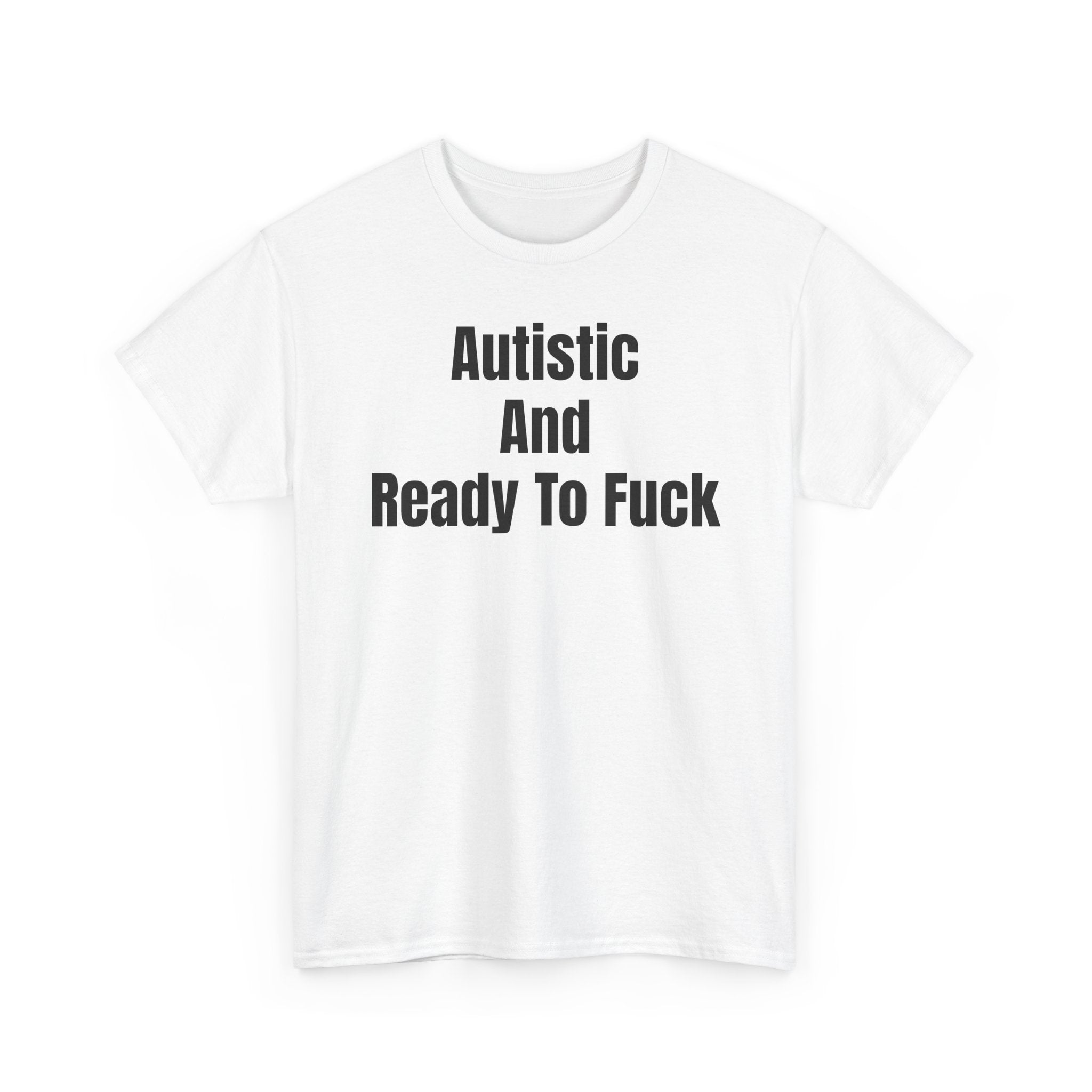 Autistic And Ready To Fuck T-Shirt