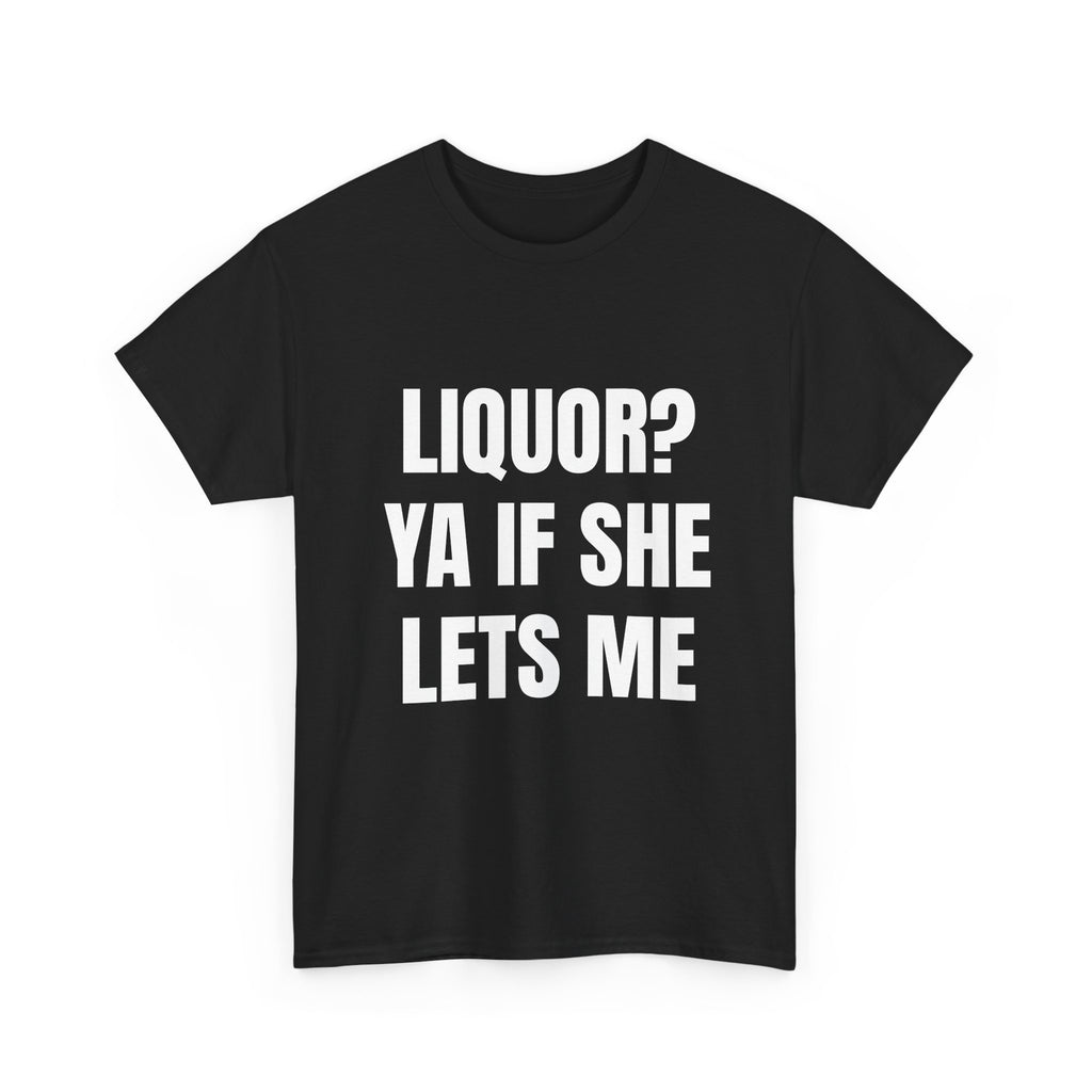 Liquor? Ya If She Lets Me T-Shirt