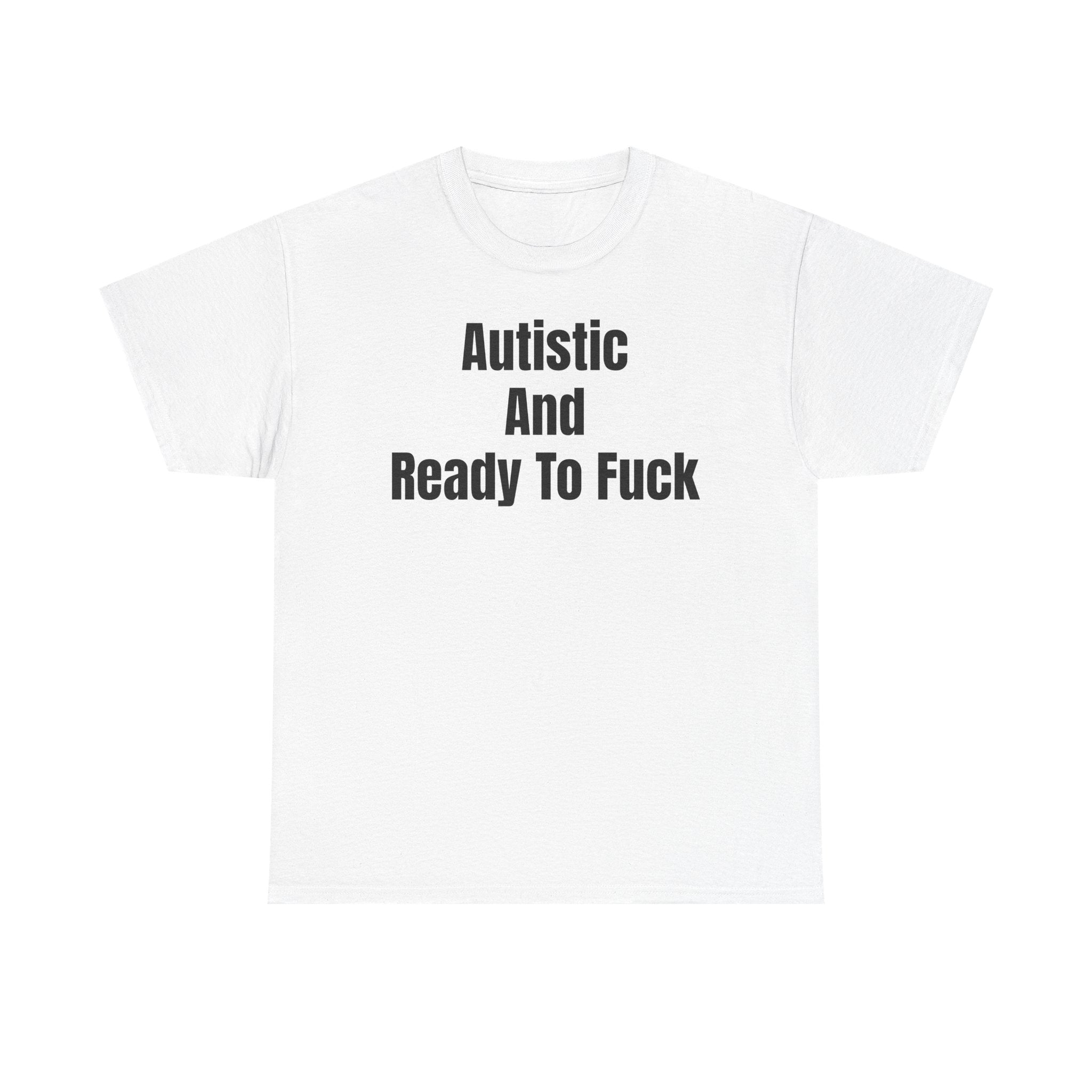 Autistic And Ready To Fuck T-Shirt