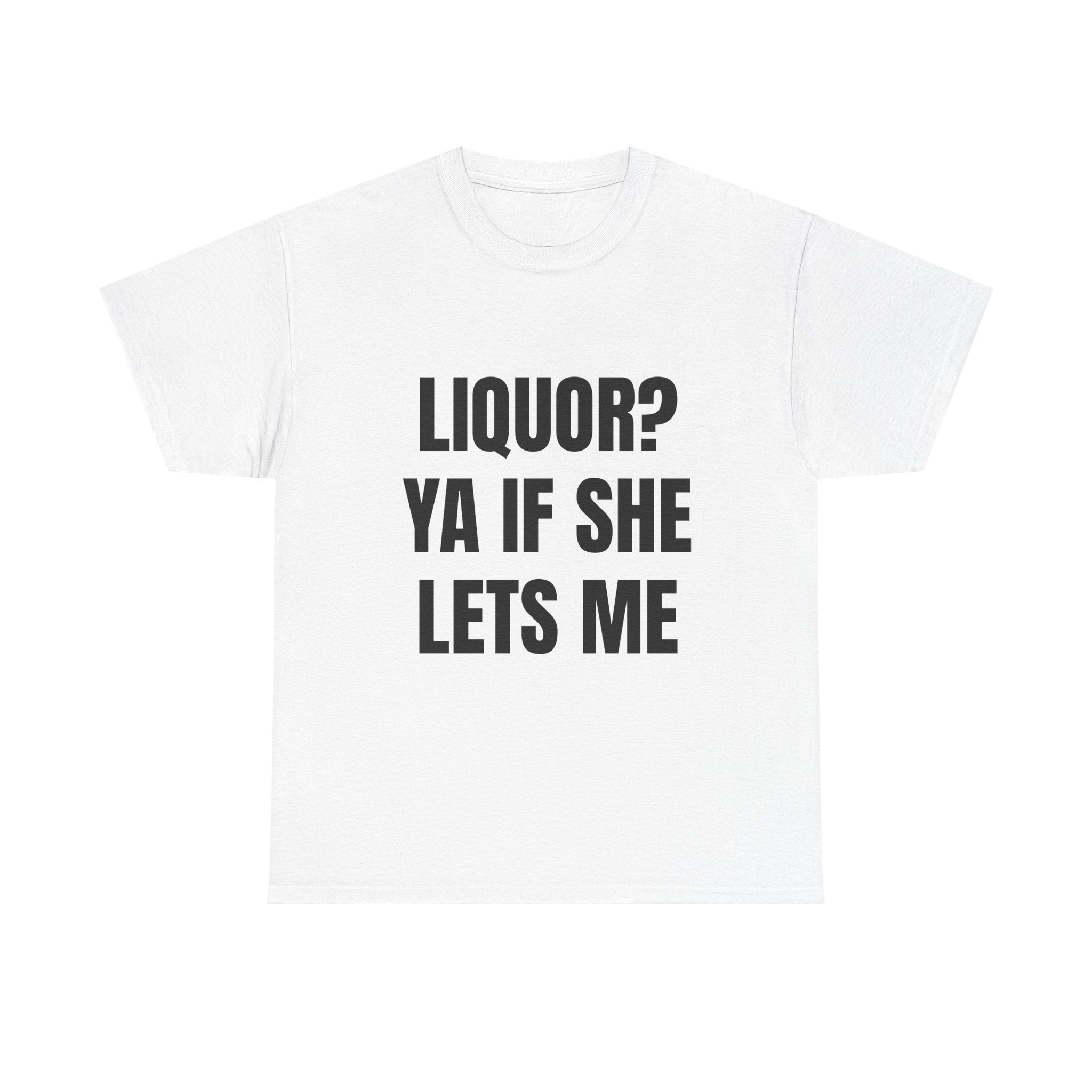 Liquor? Ya If She Lets Me T-Shirt