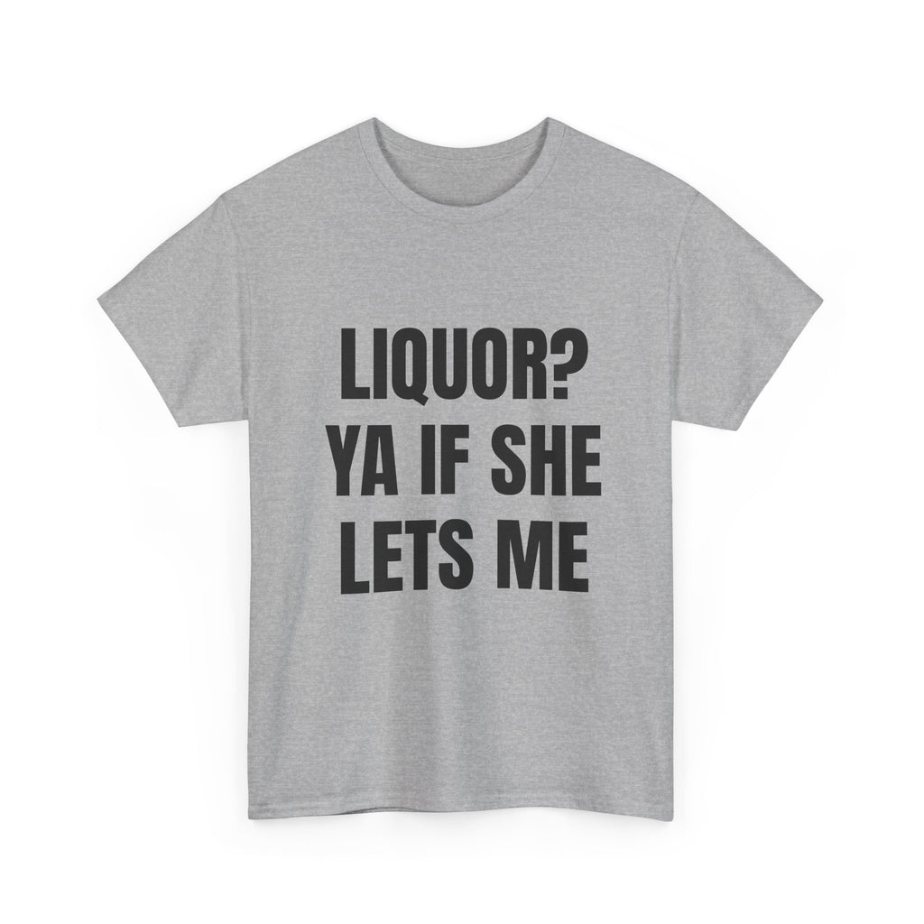 Liquor? Ya If She Lets Me T-Shirt