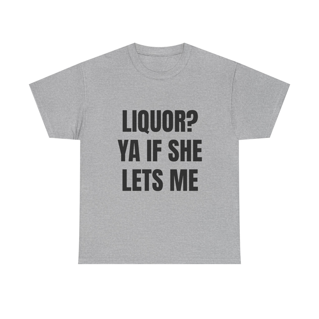 Liquor? Ya If She Lets Me T-Shirt