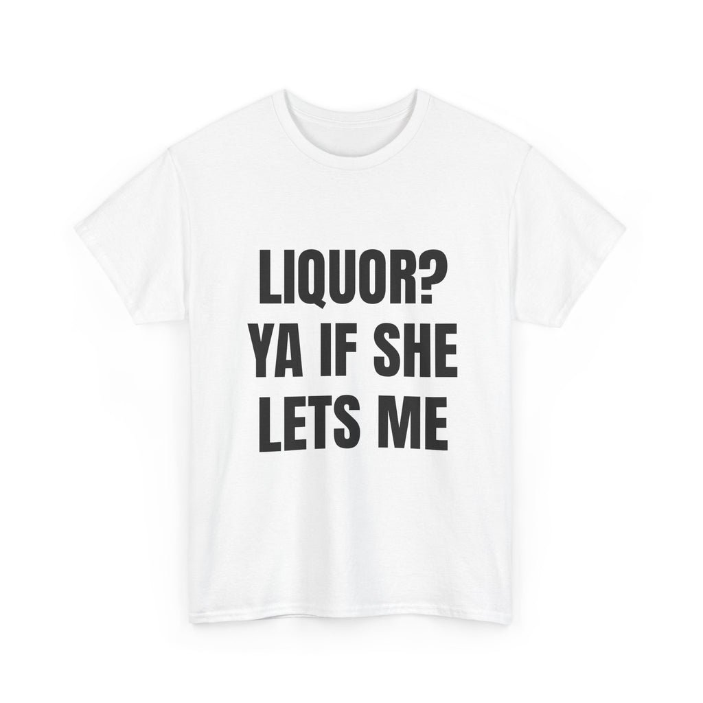 Liquor? Ya If She Lets Me T-Shirt