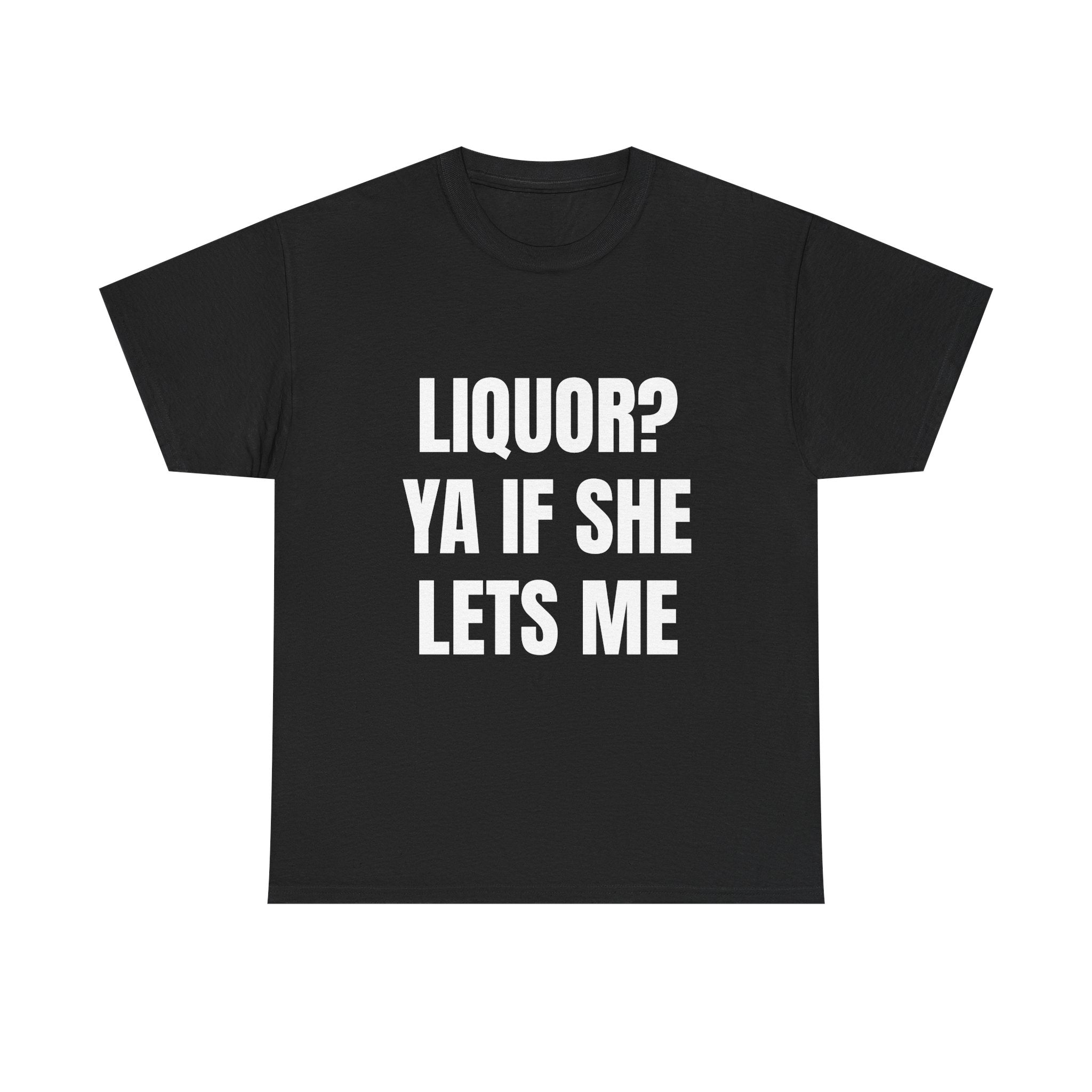 Liquor? Ya If She Lets Me T-Shirt